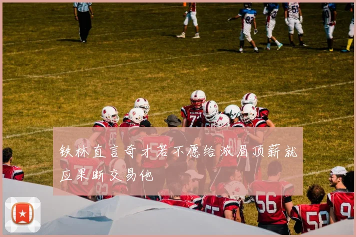 铁林直言奇才若不愿给浓眉顶薪就应果断交易他