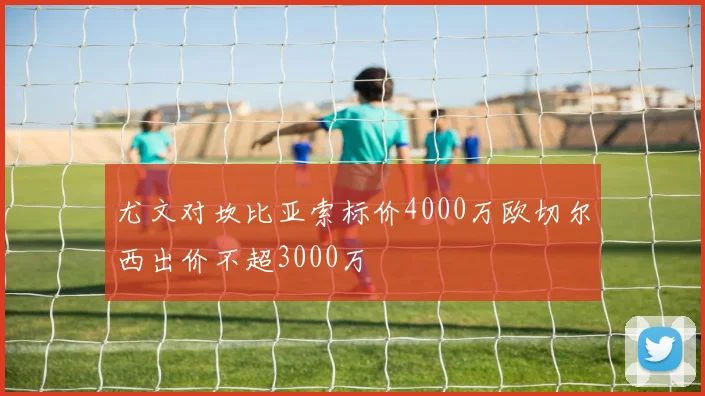 尤文对坎比亚索标价4000万欧切尔西出价不超3000万