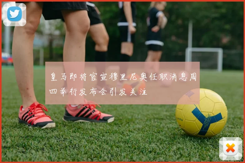 皇马即将官宣穆里尼奥任职消息周四举行发布会引发关注