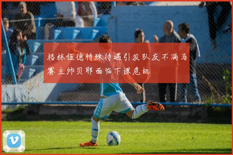 格林伍德特殊待遇引发队友不满马赛主帅贝耶面临下课危机