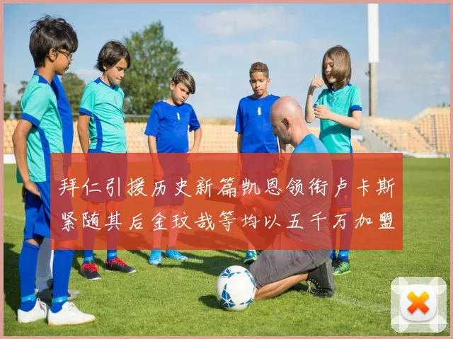 拜仁引援历史新篇凯恩领衔卢卡斯紧随其后金玟哉等均以五千万加盟