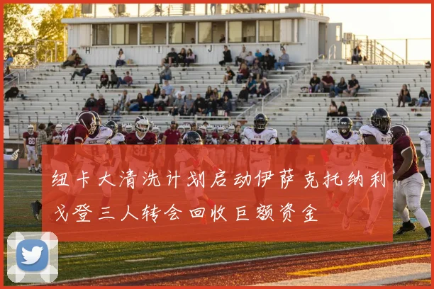 纽卡大清洗计划启动伊萨克托纳利戈登三人转会回收巨额资金