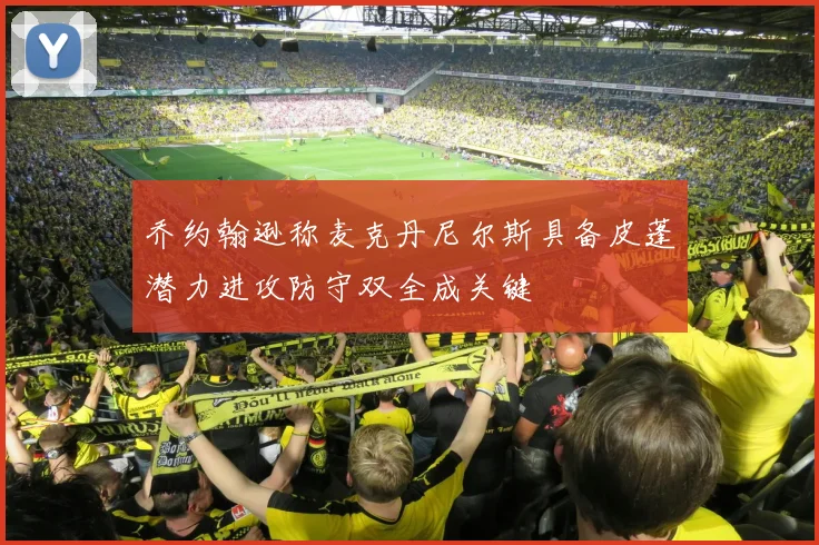 乔约翰逊称麦克丹尼尔斯具备皮蓬潜力进攻防守双全成关键