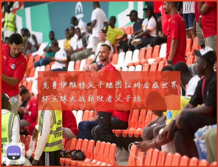 克鲁伊维特父子继图拉姆后成世界杯点球大战新败者父子档