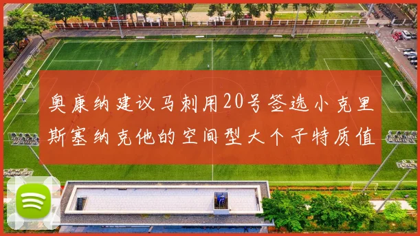 奥康纳建议马刺用20号签选小克里斯塞纳克他的空间型大个子特质值得关注
